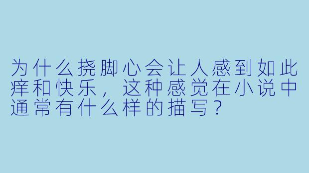 为什么挠脚心会让人感到如此痒和快乐,这种感觉在小说中通常有什么样的描写?