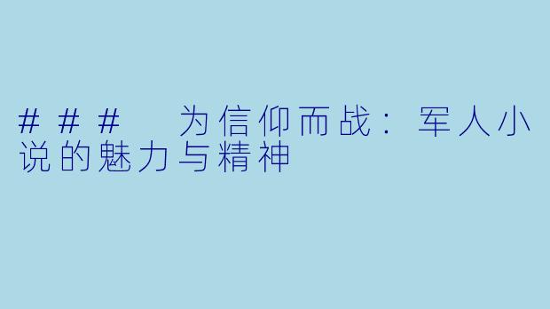### 为信仰而战：军人小说的魅力与精神
