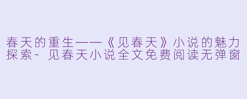 春天的重生——《见春天》小说的魅力探索-见春天小说全文免费阅读无弹窗