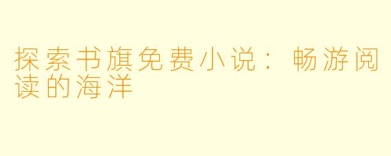 探索书旗免费小说：畅游阅读的海洋