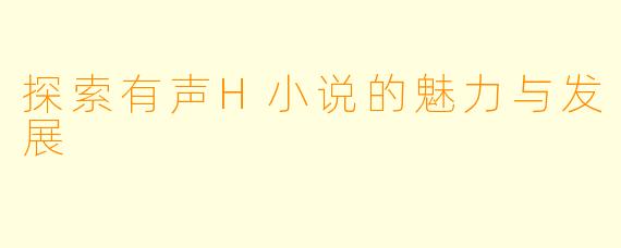 探索有声H小说的魅力与发展