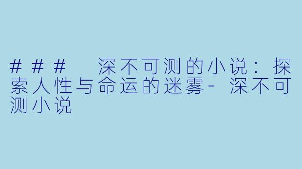 ### 深不可测的小说：探索人性与命运的迷雾-深不可测小说