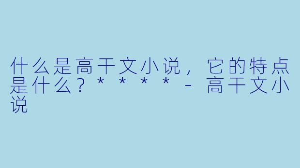什么是高干文小说,它的特点是什么?****