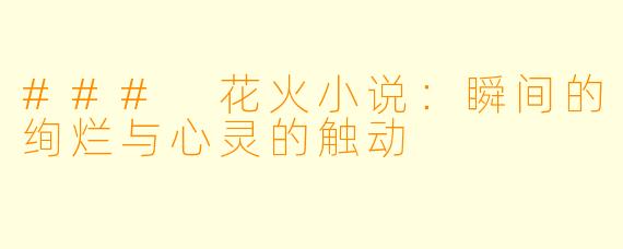 ### 花火小说：瞬间的绚烂与心灵的触动