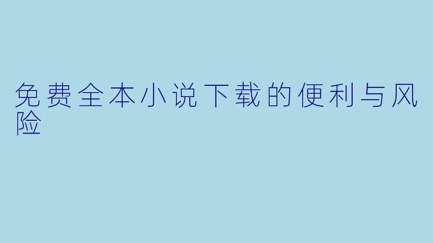 免费全本小说下载的便利与风险