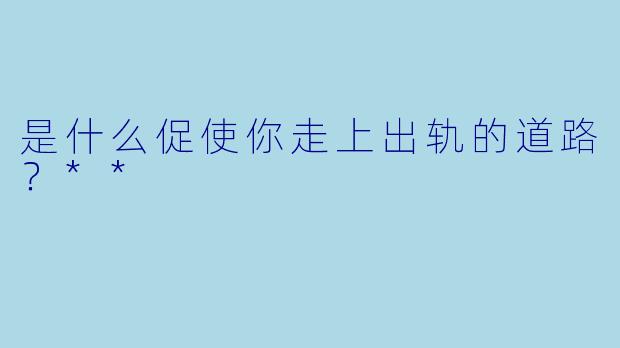 是什么促使你走上出轨的道路?**