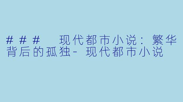 ### 现代都市小说：繁华背后的孤独-现代都市小说