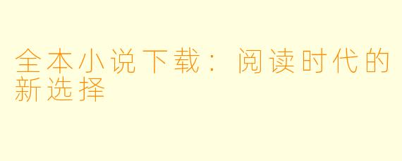 全本小说下载：阅读时代的新选择