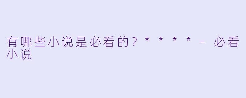 有哪些小说是必看的？****