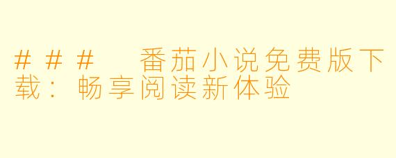 ### 番茄小说免费版下载：畅享阅读新体验