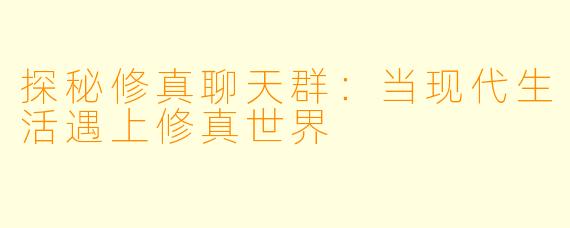 探秘修真聊天群：当现代生活遇上修真世界