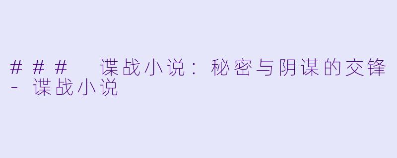 ### 谍战小说：秘密与阴谋的交锋-谍战小说