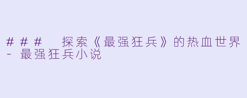 ### 探索《最强狂兵》的热血世界