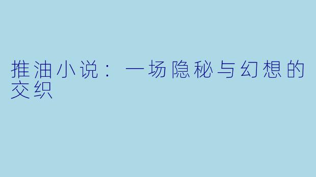 推油小说：一场隐秘与幻想的交织