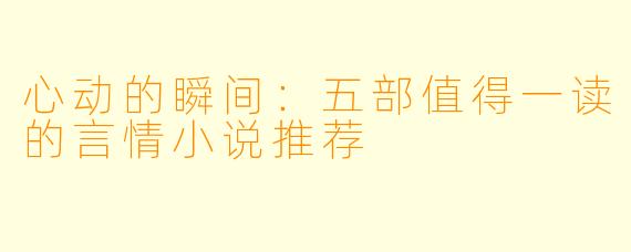 心动的瞬间：五部值得一读的言情小说推荐