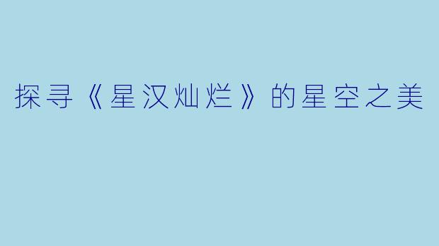 探寻《星汉灿烂》的星空之美