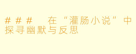 ### 在“灌肠小说”中探寻幽默与反思