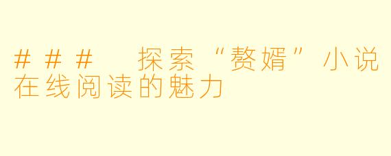 ### 探索“赘婿”小说在线阅读的魅力