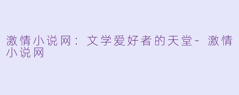 激情小说网：文学爱好者的天堂-激情小说网
