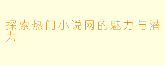 探索热门小说网的魅力与潜力