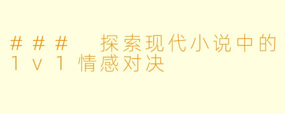 ### 探索现代小说中的1v1情感对决