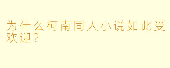 为什么柯南同人小说如此受欢迎?