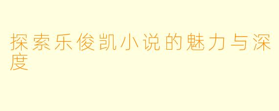 探索乐俊凯小说的魅力与深度