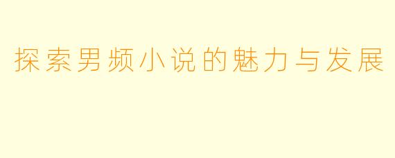 探索男频小说的魅力与发展