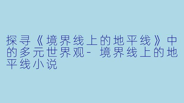 探寻《境界线上的地平线》中的多元世界观-境界线上的地平线小说