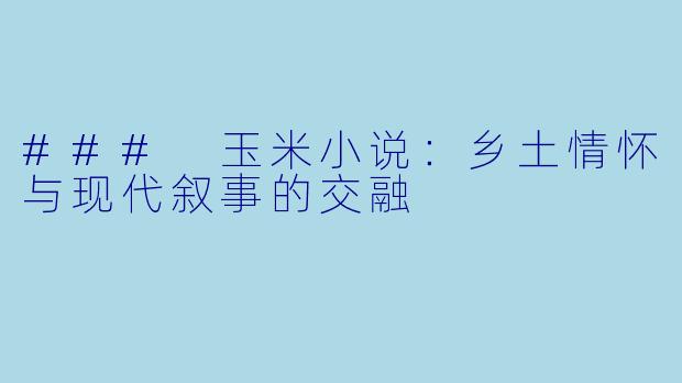 ### 玉米小说：乡土情怀与现代叙事的交融