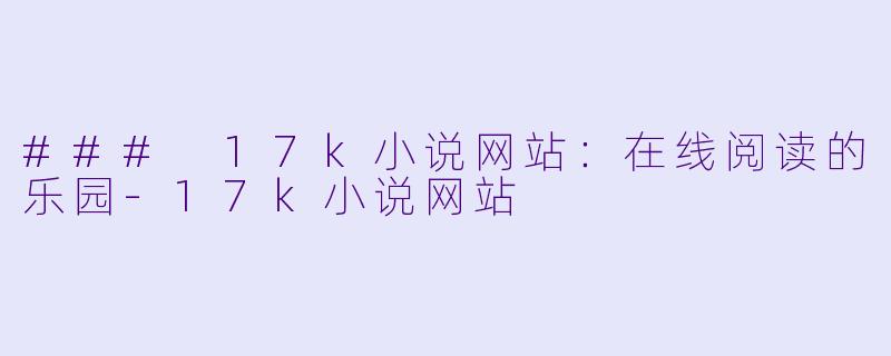 ### 17k小说网站：在线阅读的乐园-17k小说网站