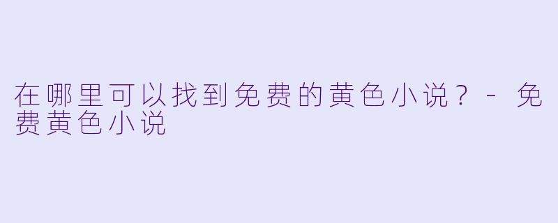 在哪里可以找到免费的黄色小说？