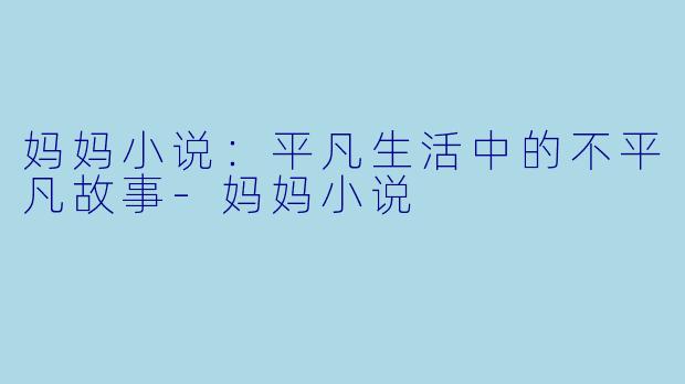妈妈小说：平凡生活中的不平凡故事
