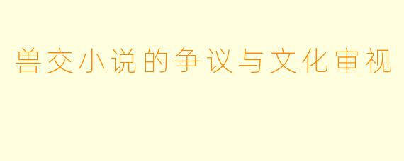兽交小说的争议与文化审视