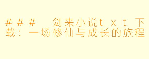 ### 剑来小说txt下载：一场修仙与成长的旅程