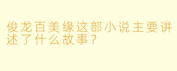 俊龙百美缘这部小说主要讲述了什么故事？