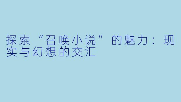 探索“召唤小说”的魅力：现实与幻想的交汇