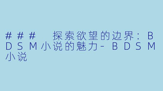 ### 探索欲望的边界：BDSM小说的魅力-BDSM小说
