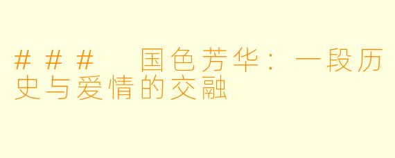 ### 国色芳华：一段历史与爱情的交融