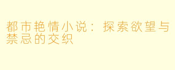 都市艳情小说：探索欲望与禁忌的交织