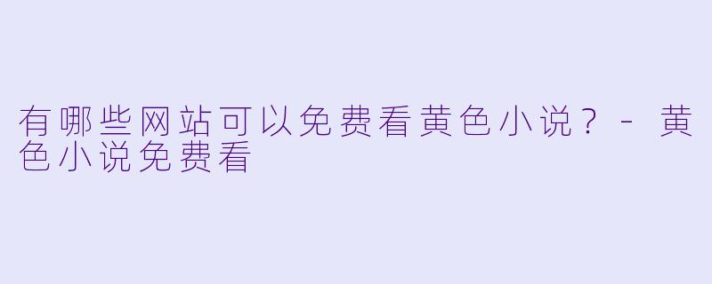 有哪些网站可以免费看黄色小说？