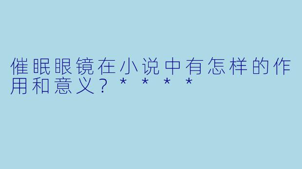 催眠眼镜在小说中有怎样的作用和意义?****