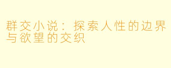 群交小说：探索人性的边界与欲望的交织