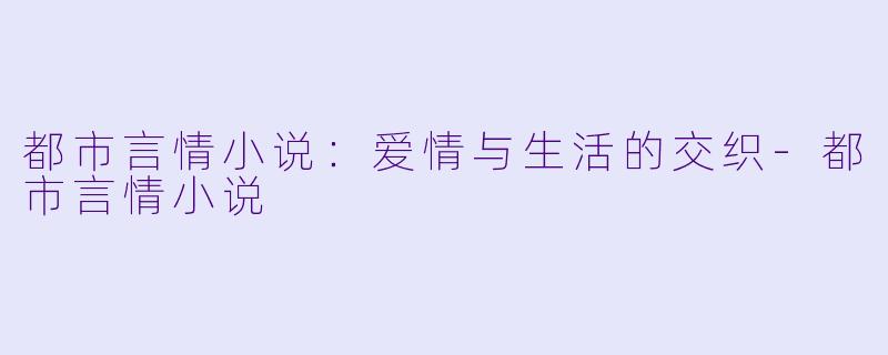 都市言情小说:爱情与生活的交织