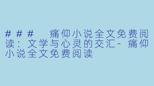 ### 痛仰小说全文免费阅读：文学与心灵的交汇-痛仰小说全文免费阅读