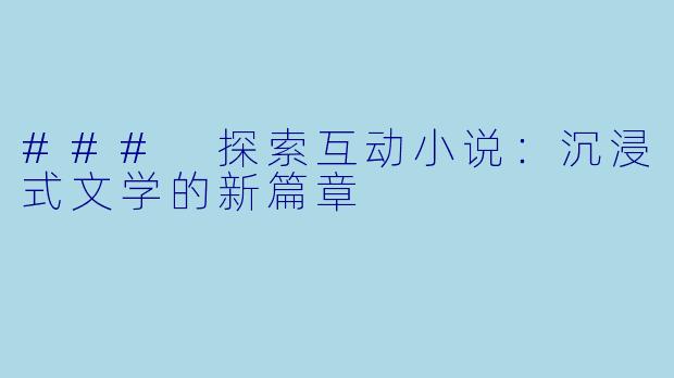 ### 探索互动小说:沉浸式文学的新篇章