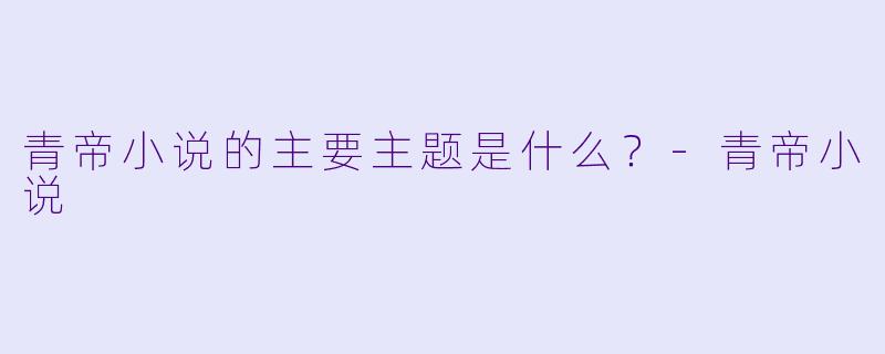 青帝小说的主要主题是什么？