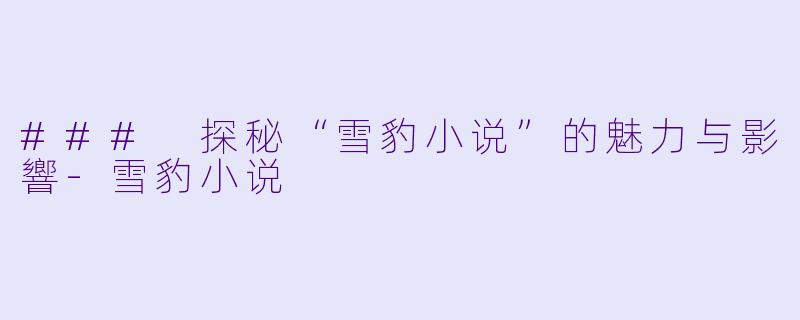 ### 探秘“雪豹小说”的魅力与影響