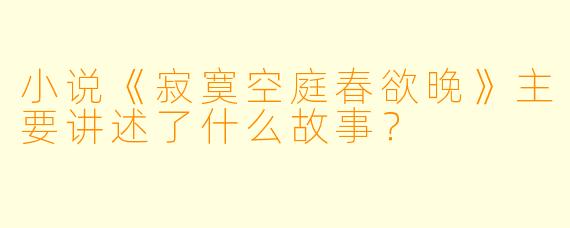 小说《寂寞空庭春欲晚》主要讲述了什么故事?