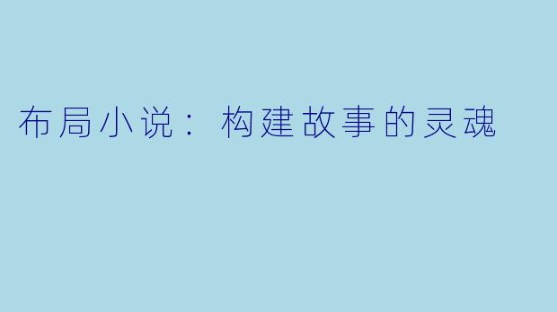 布局小说:构建故事的灵魂